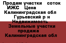 Продам участки 8 соток ИЖС › Цена ­ 310 000 - Калининградская обл., Гурьевский р-н Недвижимость » Земельные участки продажа   . Калининградская обл.